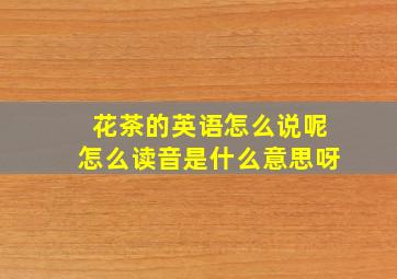 花茶的英语怎么说呢怎么读音是什么意思呀