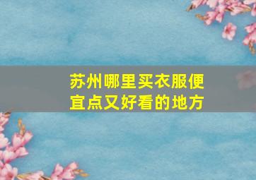 苏州哪里买衣服便宜点又好看的地方