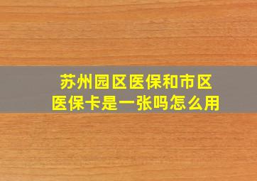 苏州园区医保和市区医保卡是一张吗怎么用