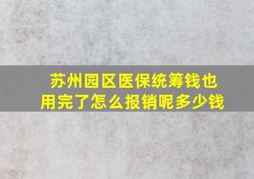 苏州园区医保统筹钱也用完了怎么报销呢多少钱