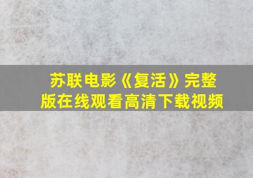 苏联电影《复活》完整版在线观看高清下载视频