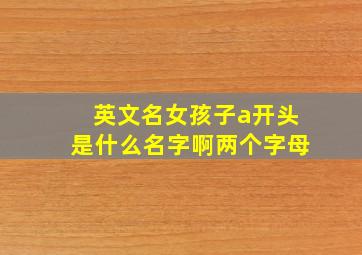 英文名女孩子a开头是什么名字啊两个字母