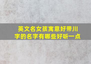 英文名女孩寓意好带川字的名字有哪些好听一点