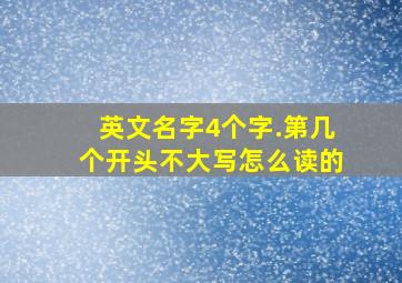 英文名字4个字.第几个开头不大写怎么读的