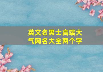 英文名男士高端大气网名大全两个字