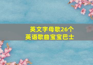 英文字母歌26个英语歌曲宝宝巴士