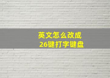 英文怎么改成26键打字键盘