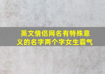 英文情侣网名有特殊意义的名字两个字女生霸气