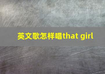 英文歌怎样唱that girl