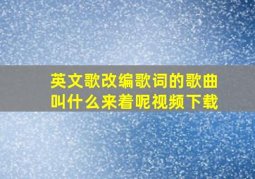 英文歌改编歌词的歌曲叫什么来着呢视频下载