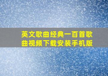 英文歌曲经典一百首歌曲视频下载安装手机版