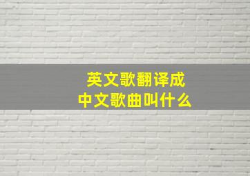 英文歌翻译成中文歌曲叫什么