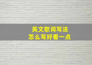 英文歌词写法怎么写好看一点