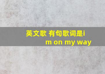 英文歌 有句歌词是im on my way