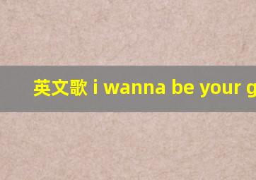 英文歌 i wanna be your girl