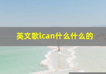 英文歌lcan什么什么的