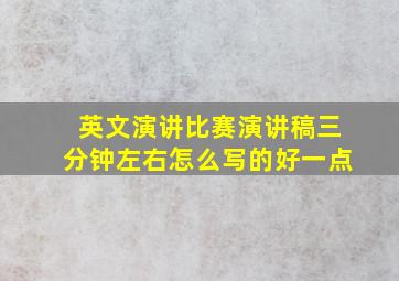 英文演讲比赛演讲稿三分钟左右怎么写的好一点