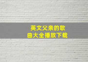 英文父亲的歌曲大全播放下载