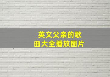 英文父亲的歌曲大全播放图片