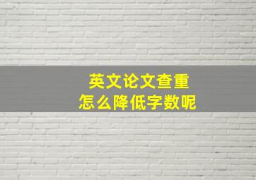 英文论文查重怎么降低字数呢