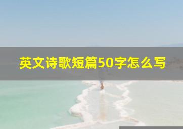 英文诗歌短篇50字怎么写