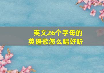 英文26个字母的英语歌怎么唱好听