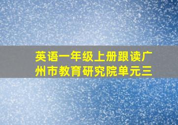 英语一年级上册跟读广州市教育研究院单元三