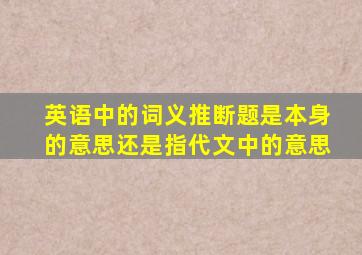 英语中的词义推断题是本身的意思还是指代文中的意思