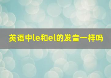 英语中le和el的发音一样吗