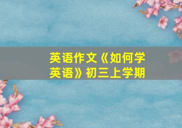 英语作文《如何学英语》初三上学期