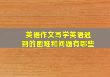 英语作文写学英语遇到的困难和问题有哪些