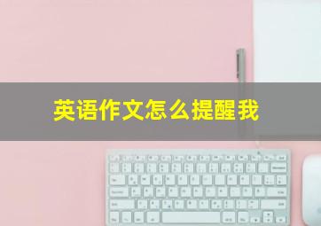 英语作文怎么提醒我