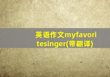 英语作文myfavoritesinger(带翩译)