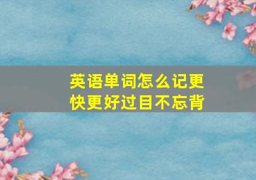 英语单词怎么记更快更好过目不忘背