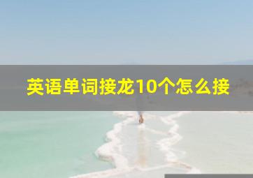 英语单词接龙10个怎么接