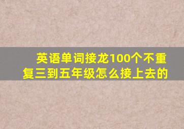 英语单词接龙100个不重复三到五年级怎么接上去的