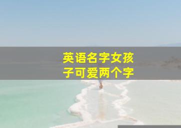 英语名字女孩子可爱两个字