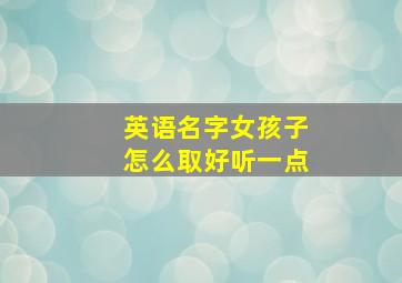 英语名字女孩子怎么取好听一点