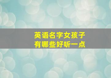 英语名字女孩子有哪些好听一点