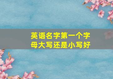 英语名字第一个字母大写还是小写好