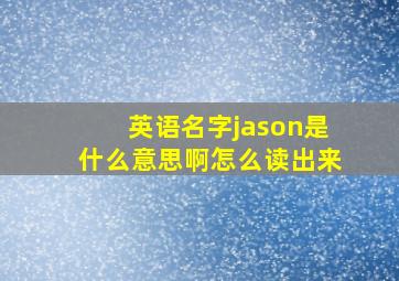 英语名字jason是什么意思啊怎么读出来