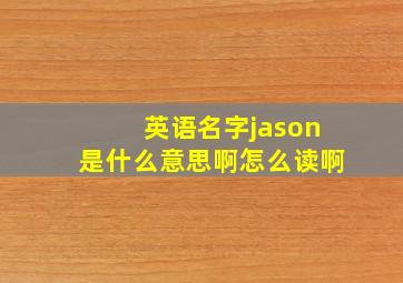 英语名字jason是什么意思啊怎么读啊