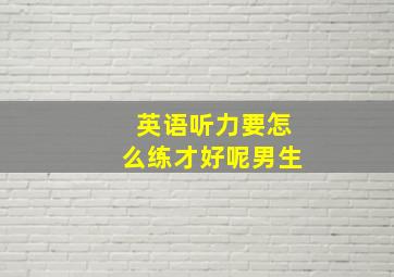 英语听力要怎么练才好呢男生