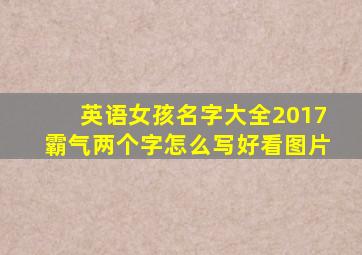 英语女孩名字大全2017霸气两个字怎么写好看图片