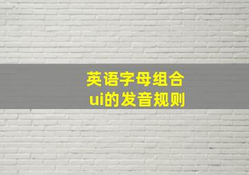 英语字母组合ui的发音规则