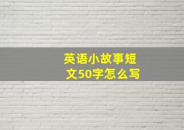 英语小故事短文50字怎么写