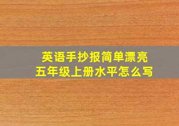 英语手抄报简单漂亮五年级上册水平怎么写