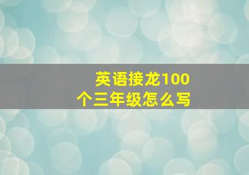 英语接龙100个三年级怎么写