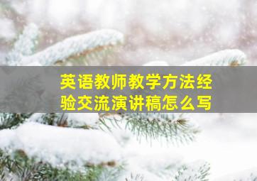 英语教师教学方法经验交流演讲稿怎么写