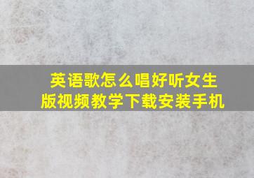 英语歌怎么唱好听女生版视频教学下载安装手机